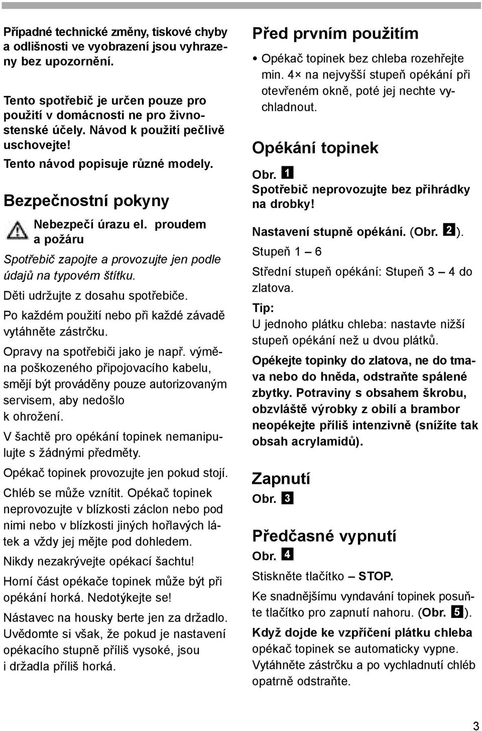 Děti udržujte z dosahu spotřebiče. Po každém použití nebo při každé závadě vytáhněte zástrčku. Opravy na spotřebiči jako je např.