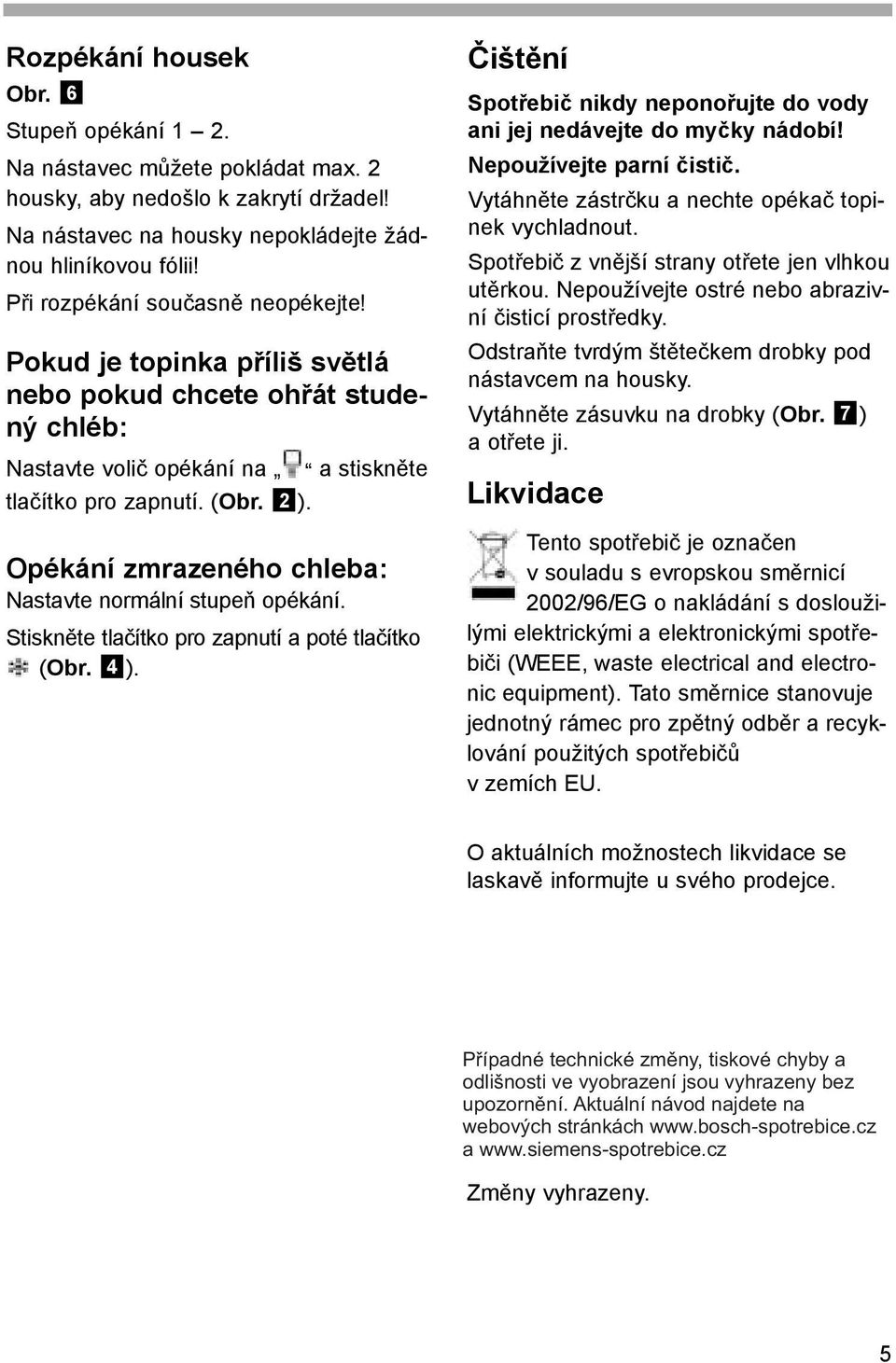 Opékání zmrazeného chleba: Nastavte normální stupeň opékání. Stiskněte tlačítko pro zapnutí a poté tlačítko (Obr. 4 ). Čištění Spotřebič nikdy neponořujte do vody ani jej nedávejte do myčky nádobí!