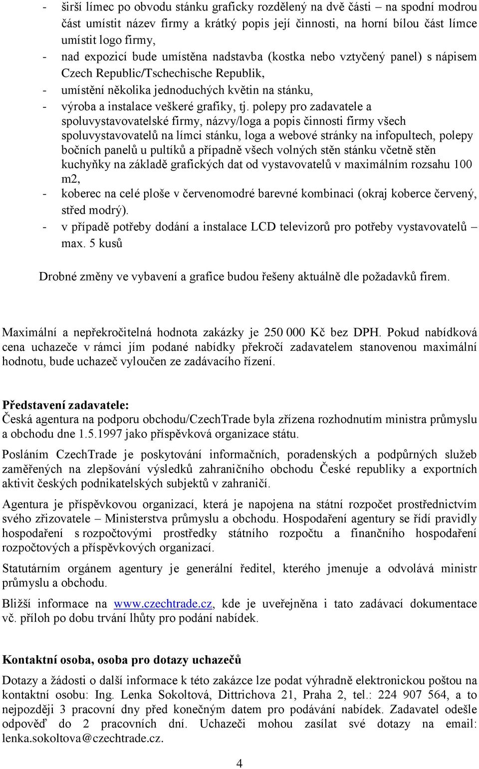 polepy pro zadavatele a spoluvystavovatelské firmy, názvy/loga a popis činnosti firmy všech spoluvystavovatelů na límci stánku, loga a webové stránky na infopultech, polepy bočních panelů u pultíků a