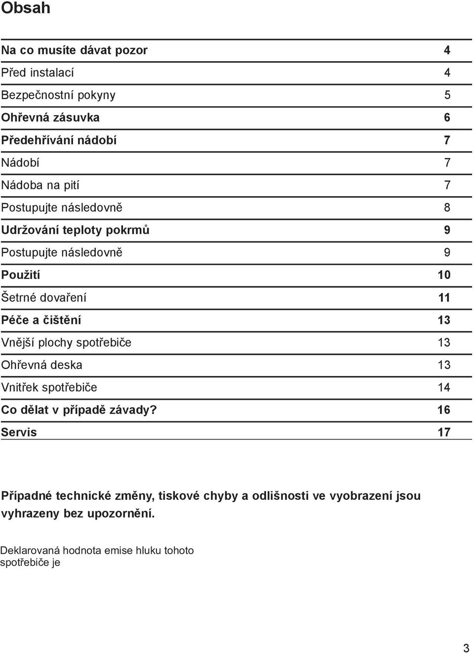 Šetrné dovaření 11 Péče a čištění 13 Vnější plochy spotřebiče 13 Ohřevná deska 13 Vnitřek spotřebiče 14 Co dělat v