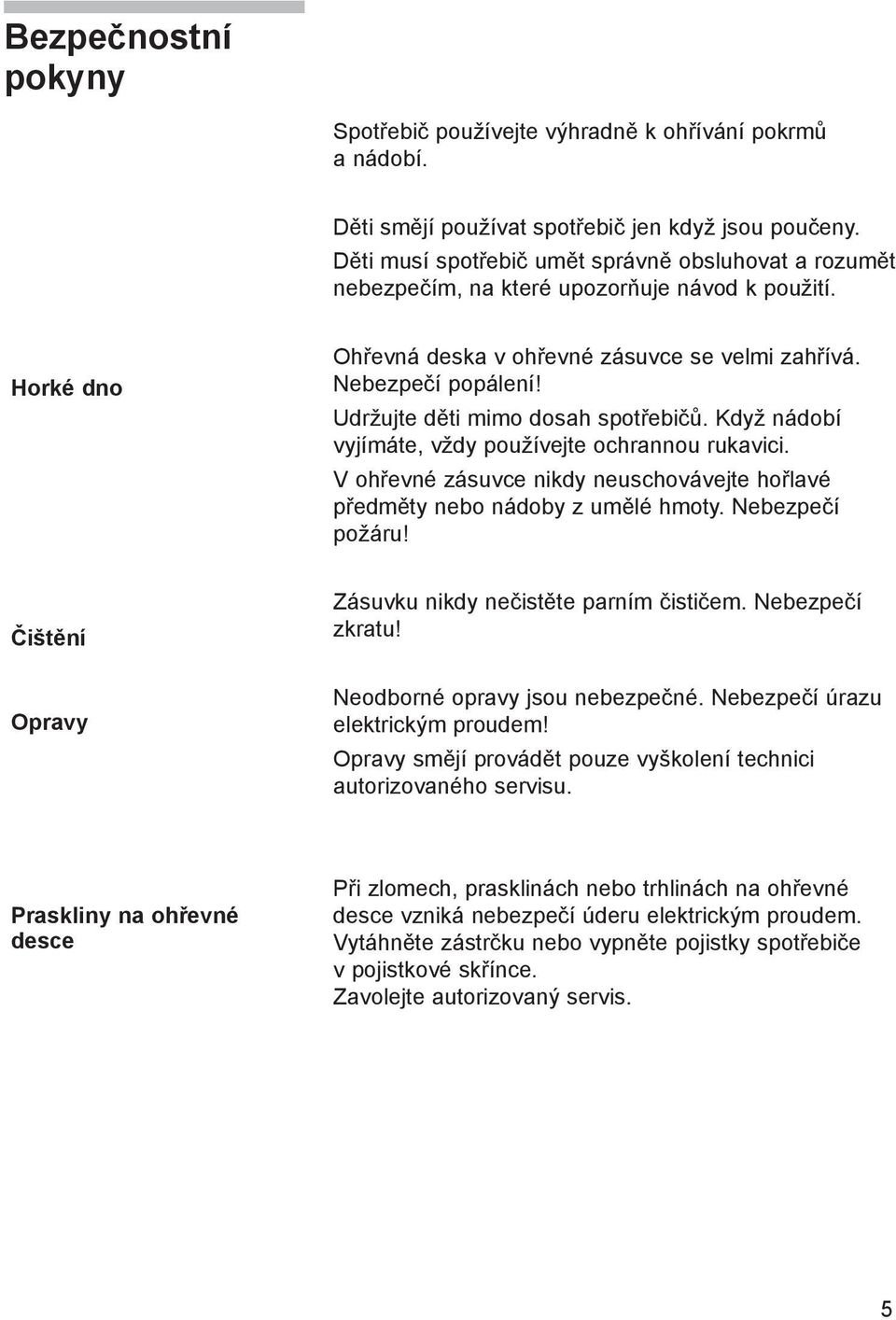 Udržujte děti mimo dosah spotřebičů. Když nádobí vyjímáte, vždy používejte ochrannou rukavici. V ohřevné zásuvce nikdy neuschovávejte hořlavé předměty nebo nádoby z umělé hmoty. Nebezpečí požáru!