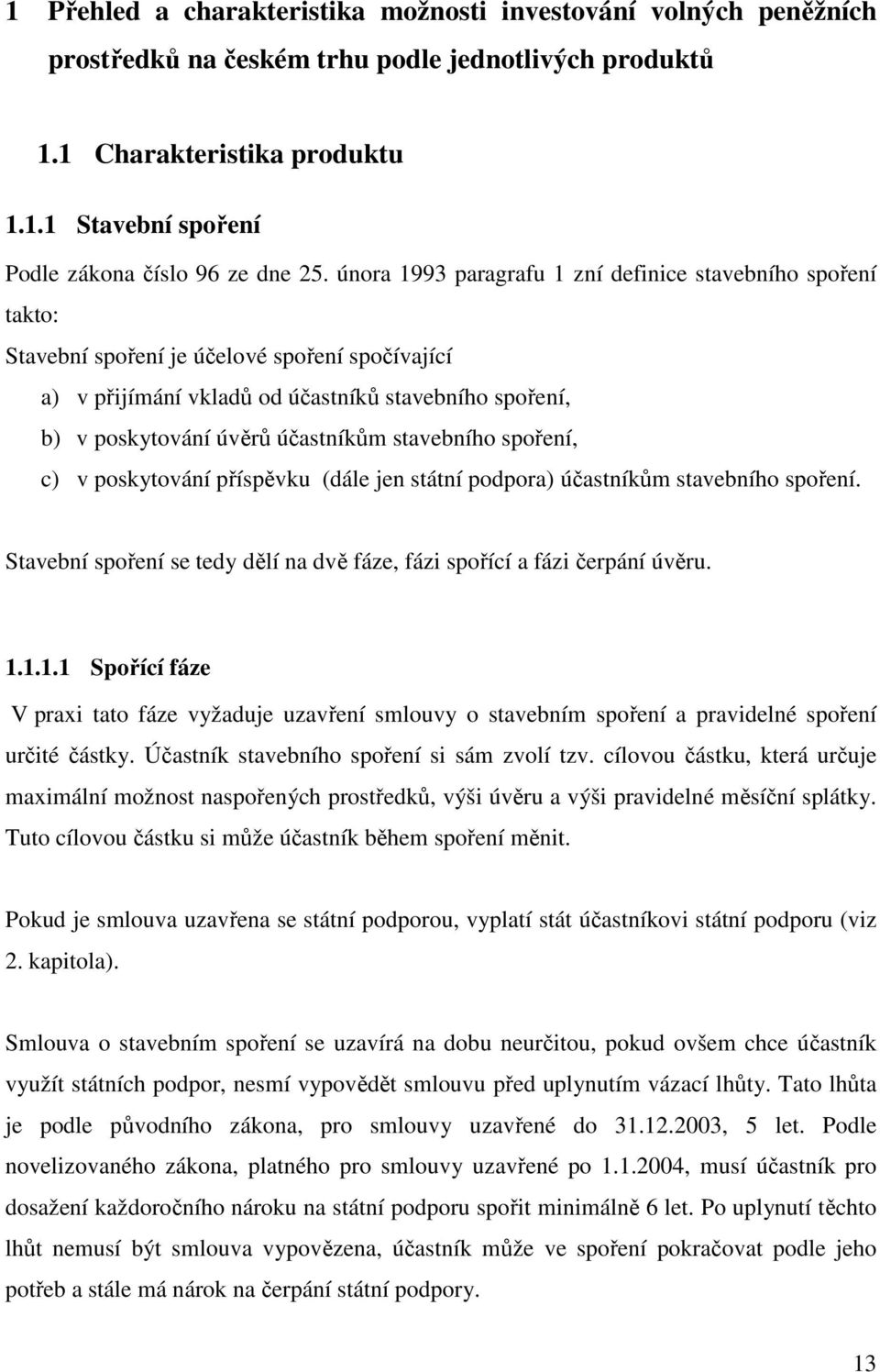 stavebního spoření, c) v poskytování příspěvku (dále jen státní podpora) účastníkům stavebního spoření. Stavební spoření se tedy dělí na dvě fáze, fázi spořící a fázi čerpání úvěru. 1.