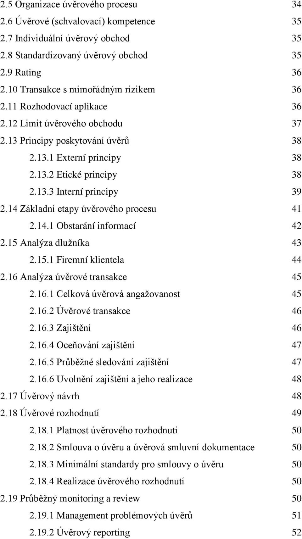 14 Základní etapy úvěrového procesu 41 2.14.1 Obstarání informací 42 2.15 Analýza dlužníka 43 2.15.1 Firemní klientela 44 2.16 Analýza úvěrové transakce 45 2.16.1 Celková úvěrová angažovanost 45 2.16.2 Úvěrové transakce 46 2.