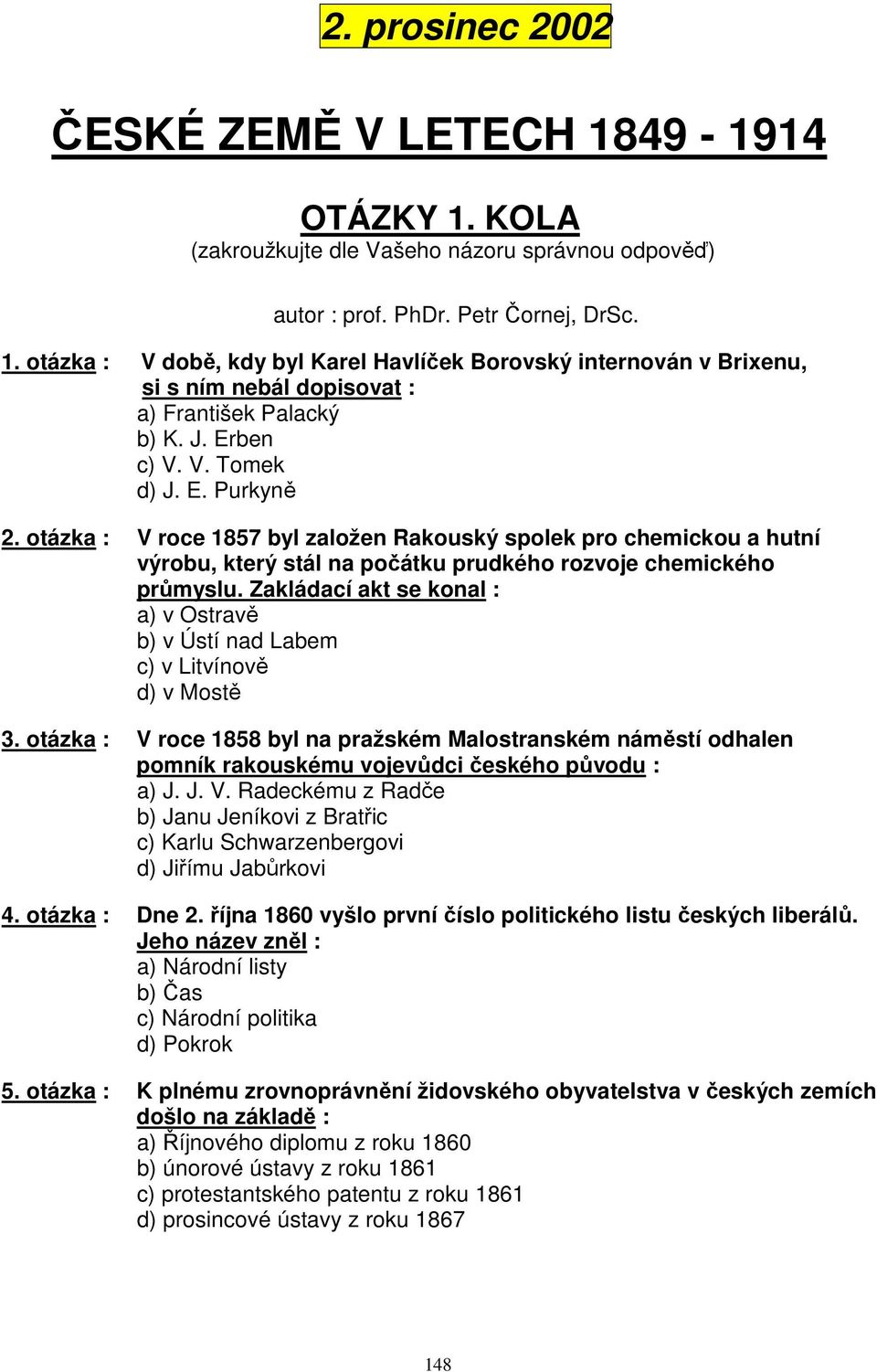 Zakládací akt se konal : a) v Ostravě b) v Ústí nad Labem c) v Litvínově d) v Mostě 3.