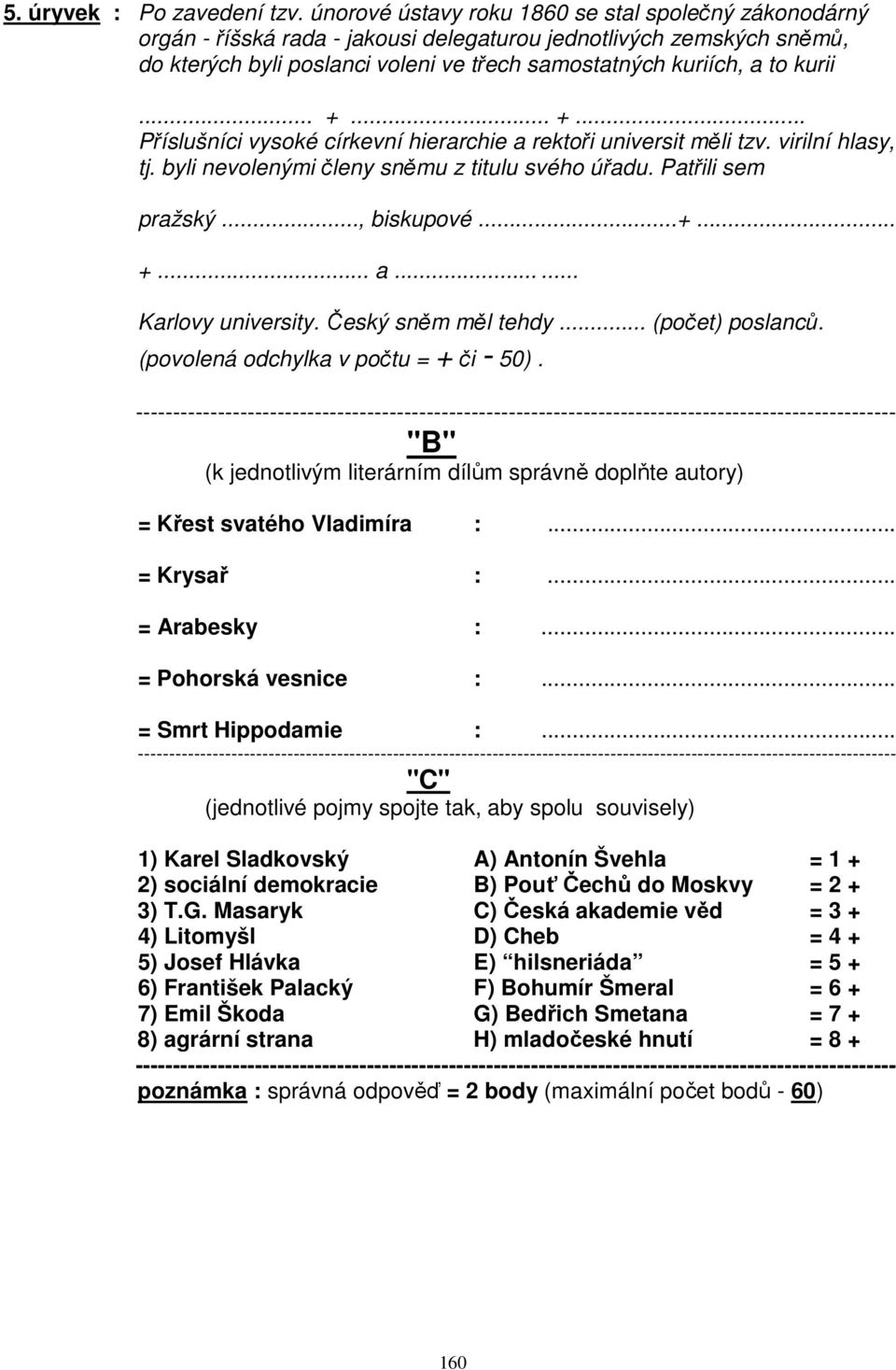 .. +... +... Příslušníci vysoké církevní hierarchie a rektoři universit měli tzv. virilní hlasy, tj. byli nevolenými členy sněmu z titulu svého úřadu. Patřili sem pražský..., biskupové...+... +... a...... Karlovy university.