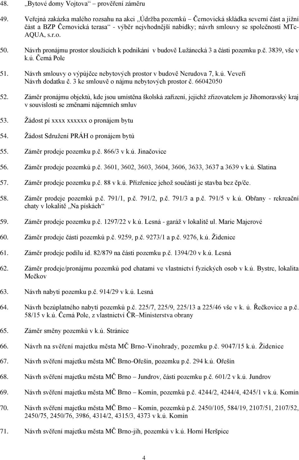 Návrh pronájmu prostor sloužících k podnikání v budově Lužánecká 3 a části pozemku p.č. 3839, vše v k.ú. Černá Pole 51. Návrh smlouvy o výpůjčce nebytových prostor v budově Nerudova 7, k.ú. Veveří Návrh dodatku č.