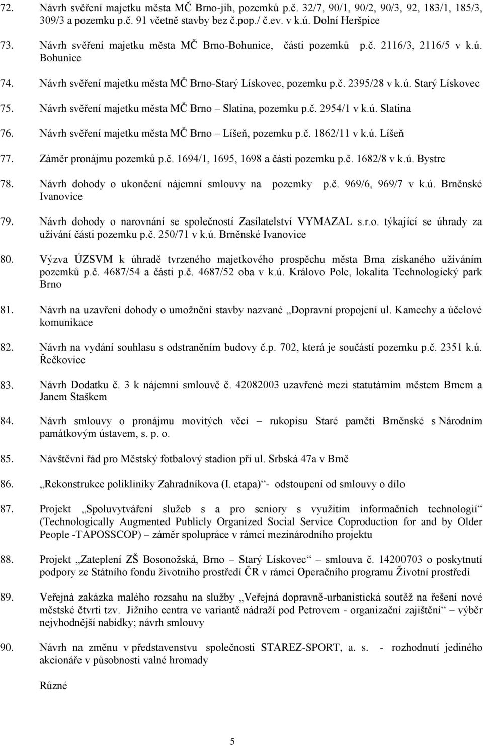 Návrh svěření majetku města MČ Brno Slatina, pozemku p.č. 2954/1 v k.ú. Slatina 76. Návrh svěření majetku města MČ Brno Líšeň, pozemku p.č. 1862/11 v k.ú. Líšeň 77. Záměr pronájmu pozemků p.č. 1694/1, 1695, 1698 a části pozemku p.