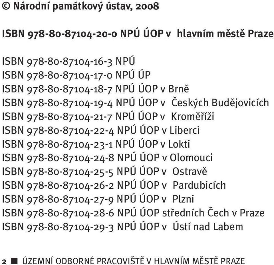 978-80-87104-23-1 NPÚ ÚOP v Lokti ISBN 978-80-87104-24-8 NPÚ ÚOP v Olomouci ISBN 978-80-87104-25-5 NPÚ ÚOP v Ostravû ISBN 978-80-87104-26-2 NPÚ ÚOP v Pardubicích ISBN