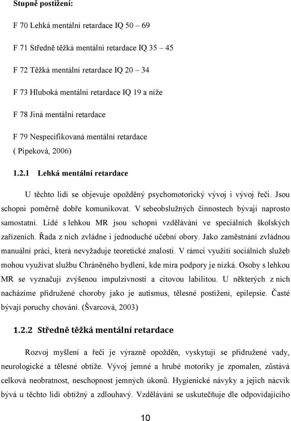 Jsou schopni poměrně dobře komunikovat. V sebeobslužných činnostech bývají naprosto samostatní. Lidé s lehkou MR jsou schopni vzdělávání ve speciálních školských zařízeních.