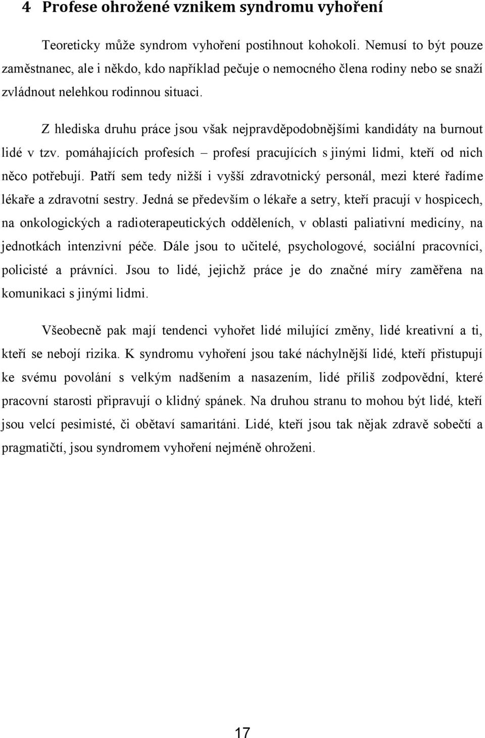 Z hlediska druhu práce jsou však nejpravděpodobnějšími kandidáty na burnout lidé v tzv. pomáhajících profesích profesí pracujících s jinými lidmi, kteří od nich něco potřebují.