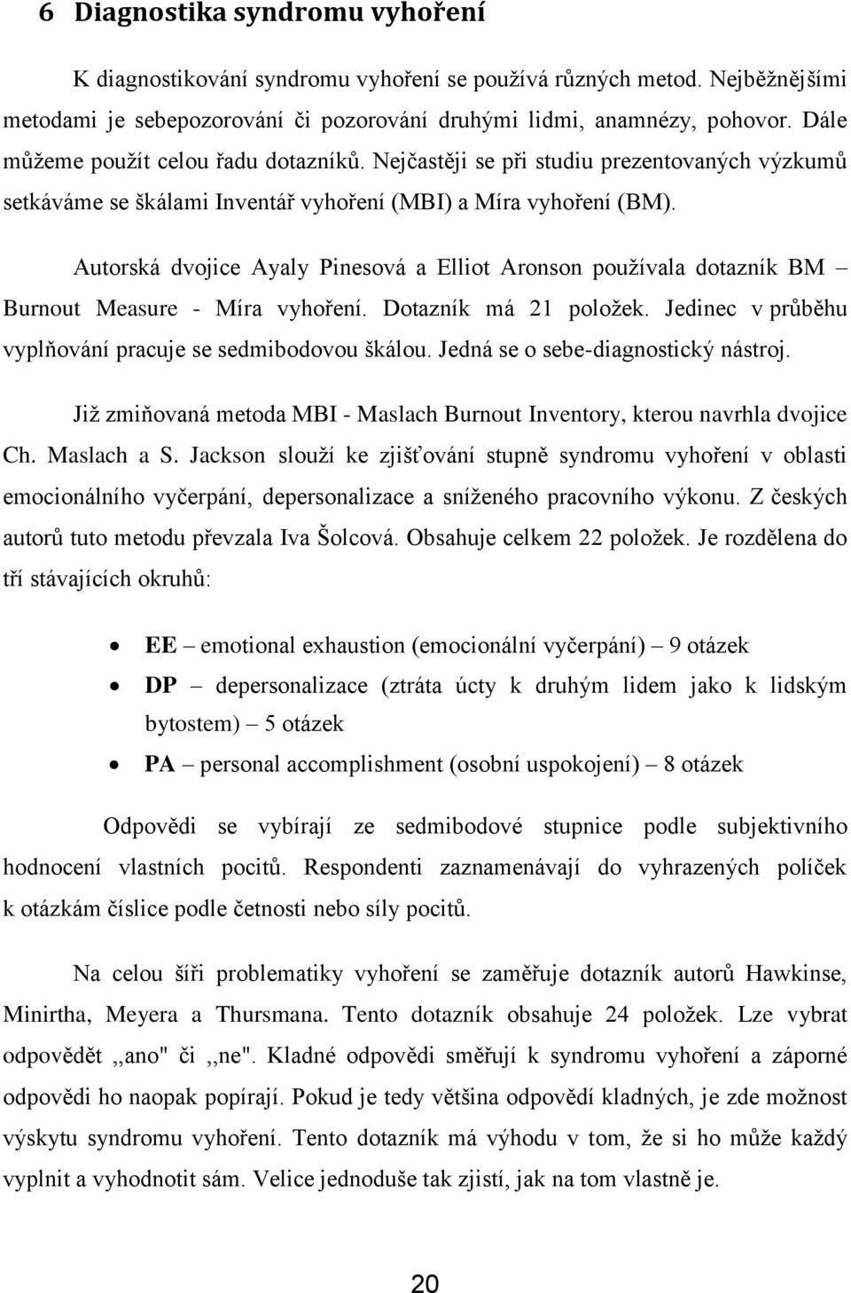 Autorská dvojice Ayaly Pinesová a Elliot Aronson používala dotazník BM Burnout Measure - Míra vyhoření. Dotazník má 21 položek. Jedinec v průběhu vyplňování pracuje se sedmibodovou škálou.