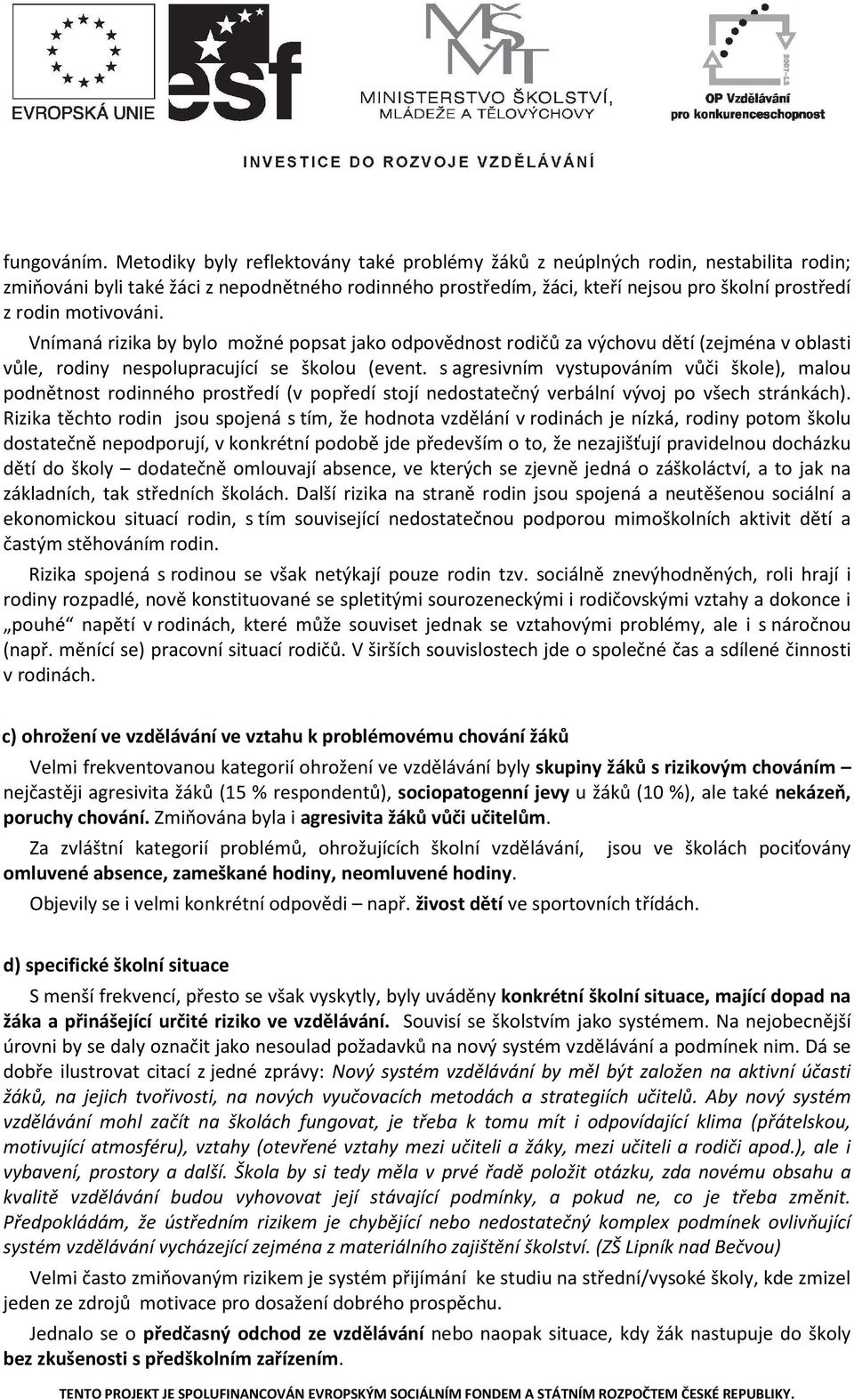 motivováni. Vnímaná rizika by bylo možné popsat jako odpovědnost rodičů za výchovu dětí (zejména v oblasti vůle, rodiny nespolupracující se školou (event.