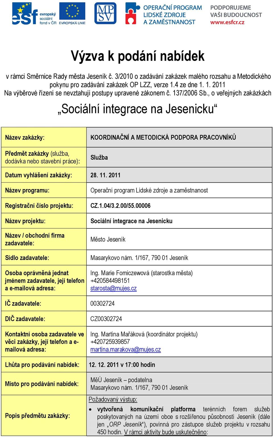 , o veřejných zakázkách Sociální integrace na Jesenicku Název zakázky: Předmět zakázky (služba, dodávka nebo stavební práce): KOORDINAČNÍ A METODICKÁ PODPORA PRACOVNÍKŮ Služba Datum vyhlášení