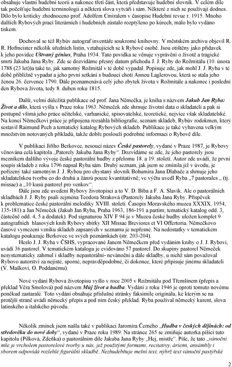 Mnoho dalších Rybových prací literárních i hudebních zůstalo rozptýleno po kůrech, málo bylo vydáno tiskem. Dochoval se též Rybův autograf inventáře soukromé knihovny. V městském archivu objevil R. R. Hofmeister několik úředních listin, vztahujících se k Rybově osobě.