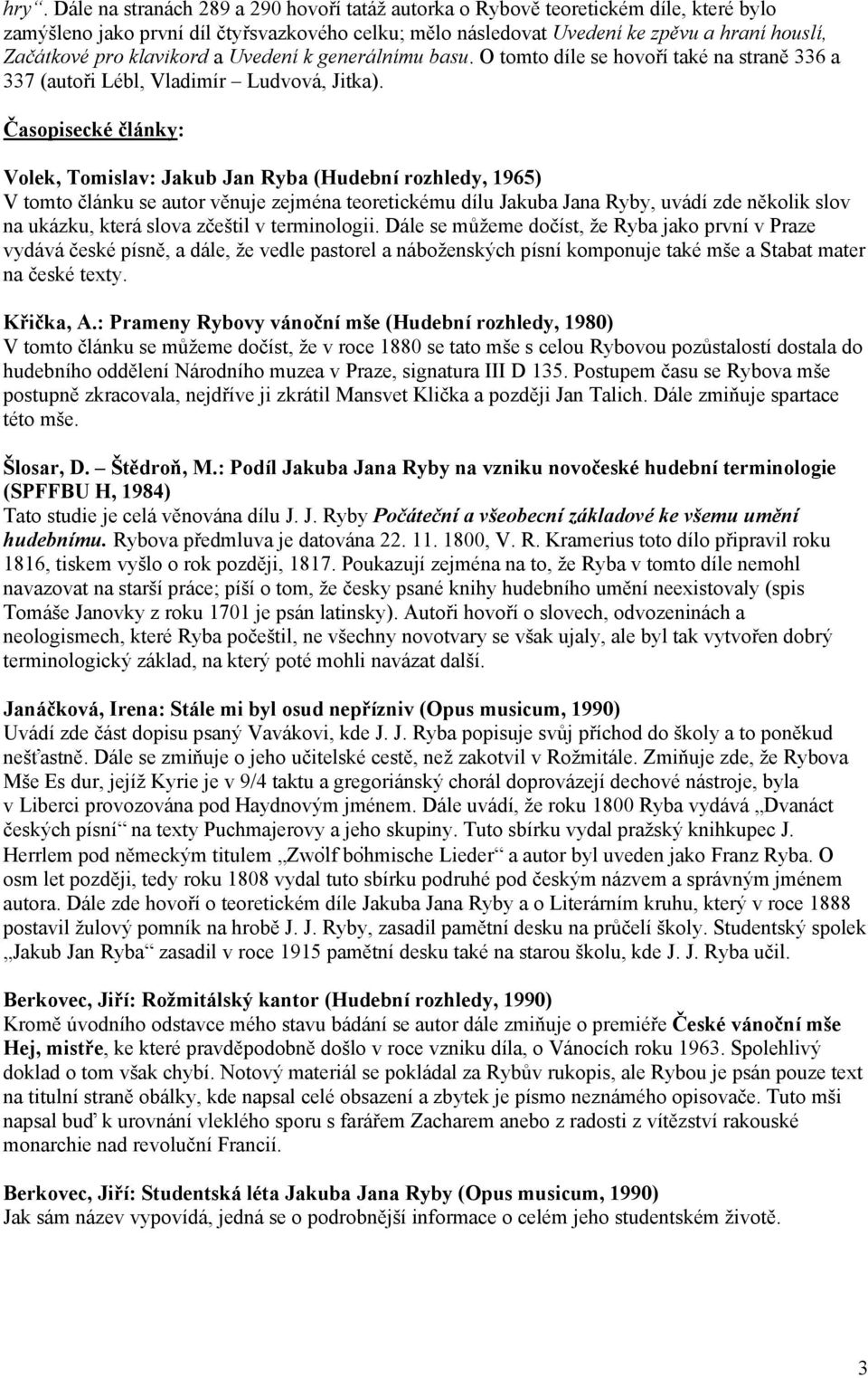 Časopisecké články: Volek, Tomislav: Jakub Jan Ryba (Hudební rozhledy, 1965) V tomto článku se autor věnuje zejména teoretickému dílu Jakuba Jana Ryby, uvádí zde několik slov na ukázku, která slova