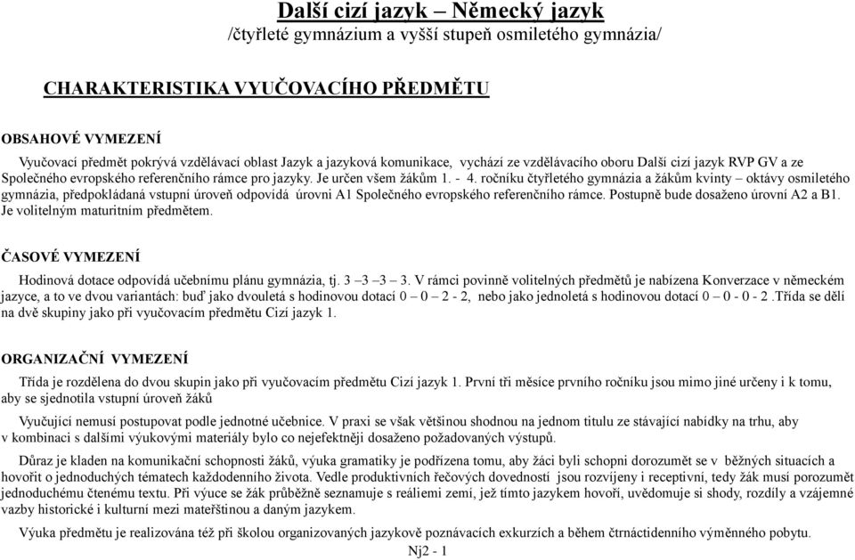 ročníku čtyřletého gymnázia a žákům kvinty oktávy osmiletého gymnázia, předpokládaná vstupní úroveň odpovídá úrovni A1 Společného evropského referenčního rámce. Postupně bude dosaženo úrovní A2 a B1.