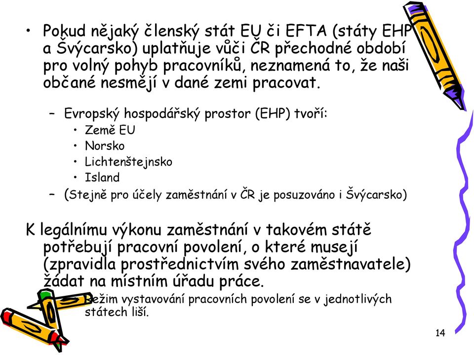 Evropský hospodářský prostor (EHP) tvoří: Země EU Norsko Lichtenštejnsko Island (Stejně pro účely zaměstnání v ČR je posuzováno i Švýcarsko)