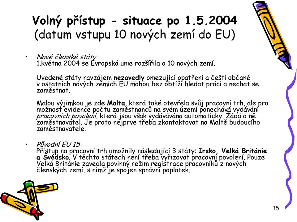 Malou výjimkou je zde Malta, která také otevřela svůj pracovní trh, ale pro možnost evidence počtu zaměstnanců na svém území ponechává vydávání pracovních povolení, která jsou však vydávávána