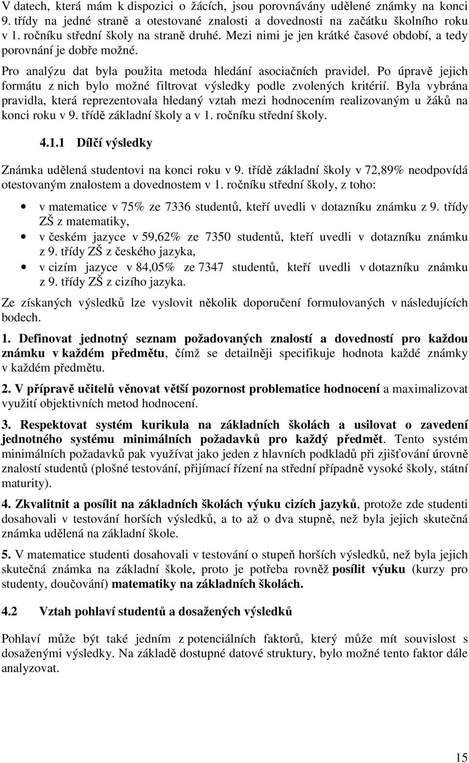 Po úpravě jejich formátu z nich bylo možné filtrovat výsledky podle zvolených kritérií. Byla vybrána pravidla, která reprezentovala hledaný vztah mezi hodnocením realizovaným u žáků na konci roku v 9.