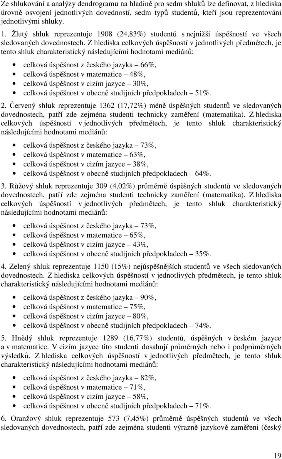 Z hlediska celkových úspěšností v jednotlivých předmětech, je tento shluk charakteristický následujícími hodnotami mediánů: celková úspěšnost z českého jazyka 66%, celková úspěšnost v matematice 48%,