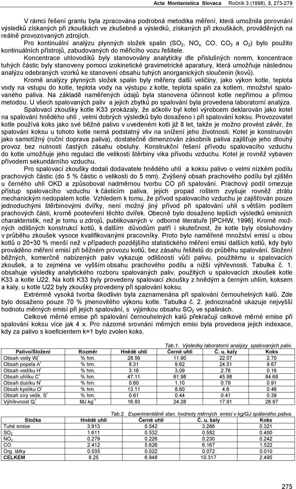 Koncentace uhlovodíků byly stanovovány analyticky dle příslušných noem, koncentace tuhých částic byly stanoveny pomoci izokinetické gavimetické apaatuy, kteá umožňuje následnou analýzu odebaných