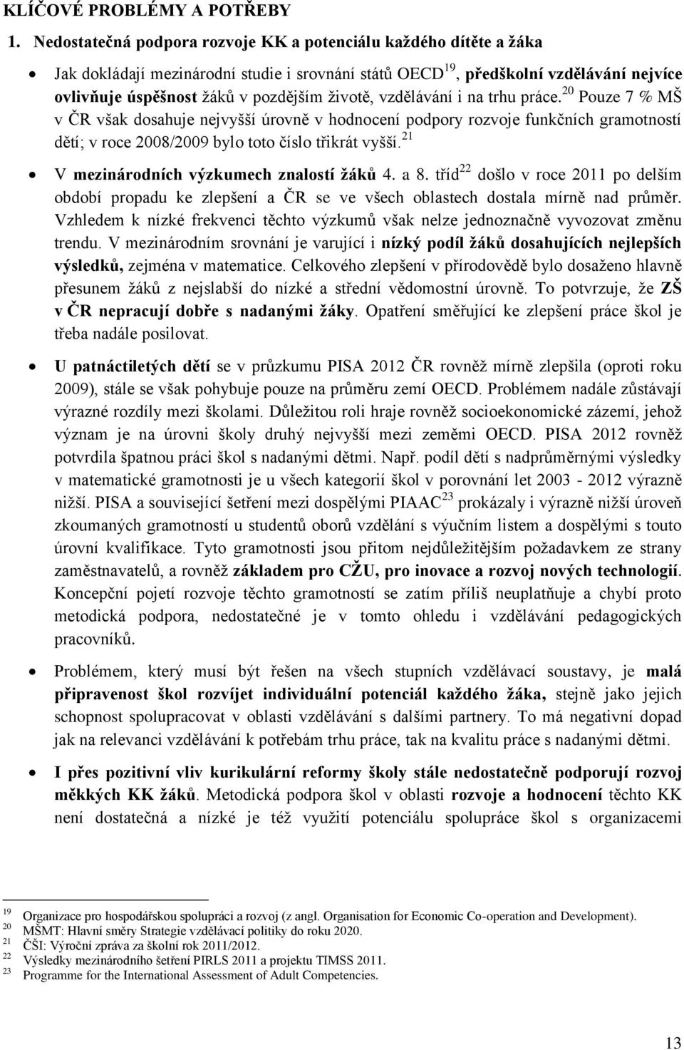 životě, vzdělávání i na trhu práce. 20 Pouze 7 % MŠ v ČR však dosahuje nejvyšší úrovně v hodnocení podpory rozvoje funkčních gramotností dětí; v roce 2008/2009 bylo toto číslo třikrát vyšší.