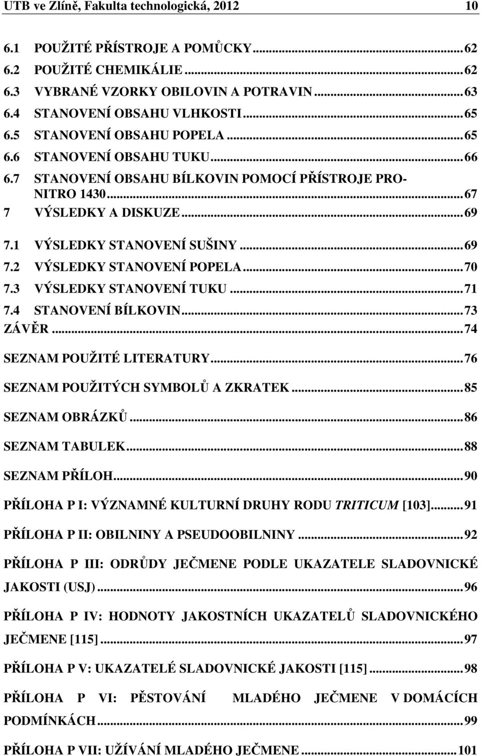 .. 70 7.3 VÝSLEDKY STANOVENÍ TUKU... 71 7.4 STANOVENÍ BÍLKOVIN... 73 ZÁVĚR... 74 SEZNAM POUŽITÉ LITERATURY... 76 SEZNAM POUŽITÝCH SYMBOLŮ A ZKRATEK... 85 SEZNAM OBRÁZKŮ... 86 SEZNAM TABULEK.