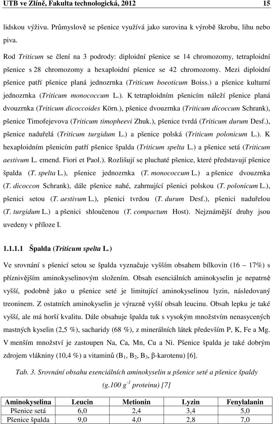 Mezi diploidní pšenice patří pšenice planá jednozrnka (Triticum boeoticum Boiss.) a pšenice kulturní jednozrnka (Triticum monococcum L.). K tetraploidním pšenicím náleží pšenice planá dvouzrnka (Triticum dicoccoides Körn.