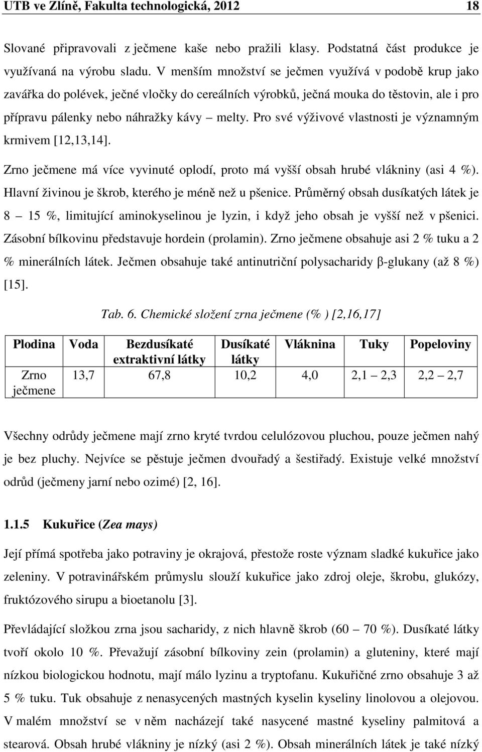 Pro své výživové vlastnosti je významným krmivem [12,13,14]. Zrno ječmene má více vyvinuté oplodí, proto má vyšší obsah hrubé vlákniny (asi 4 %).