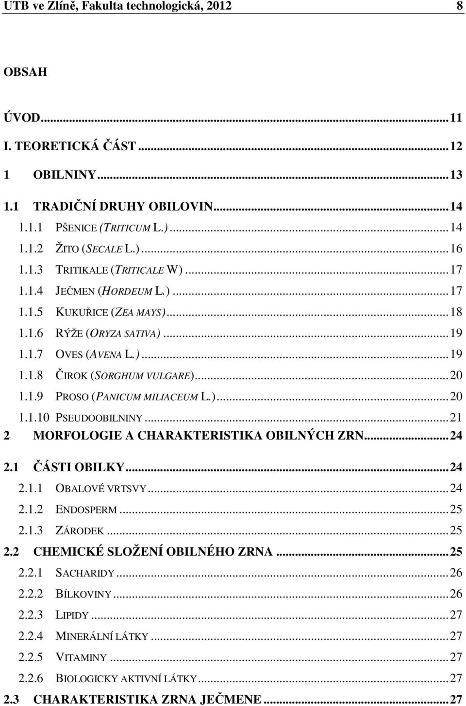 )... 20 1.1.10 PSEUDOOBILNINY... 21 2 MORFOLOGIE A CHARAKTERISTIKA OBILNÝCH ZRN... 24 2.1 ČÁSTI OBILKY... 24 2.1.1 OBALOVÉ VRTSVY... 24 2.1.2 ENDOSPERM... 25 2.1.3 ZÁRODEK... 25 2.2 CHEMICKÉ SLOŽENÍ OBILNÉHO ZRNA.