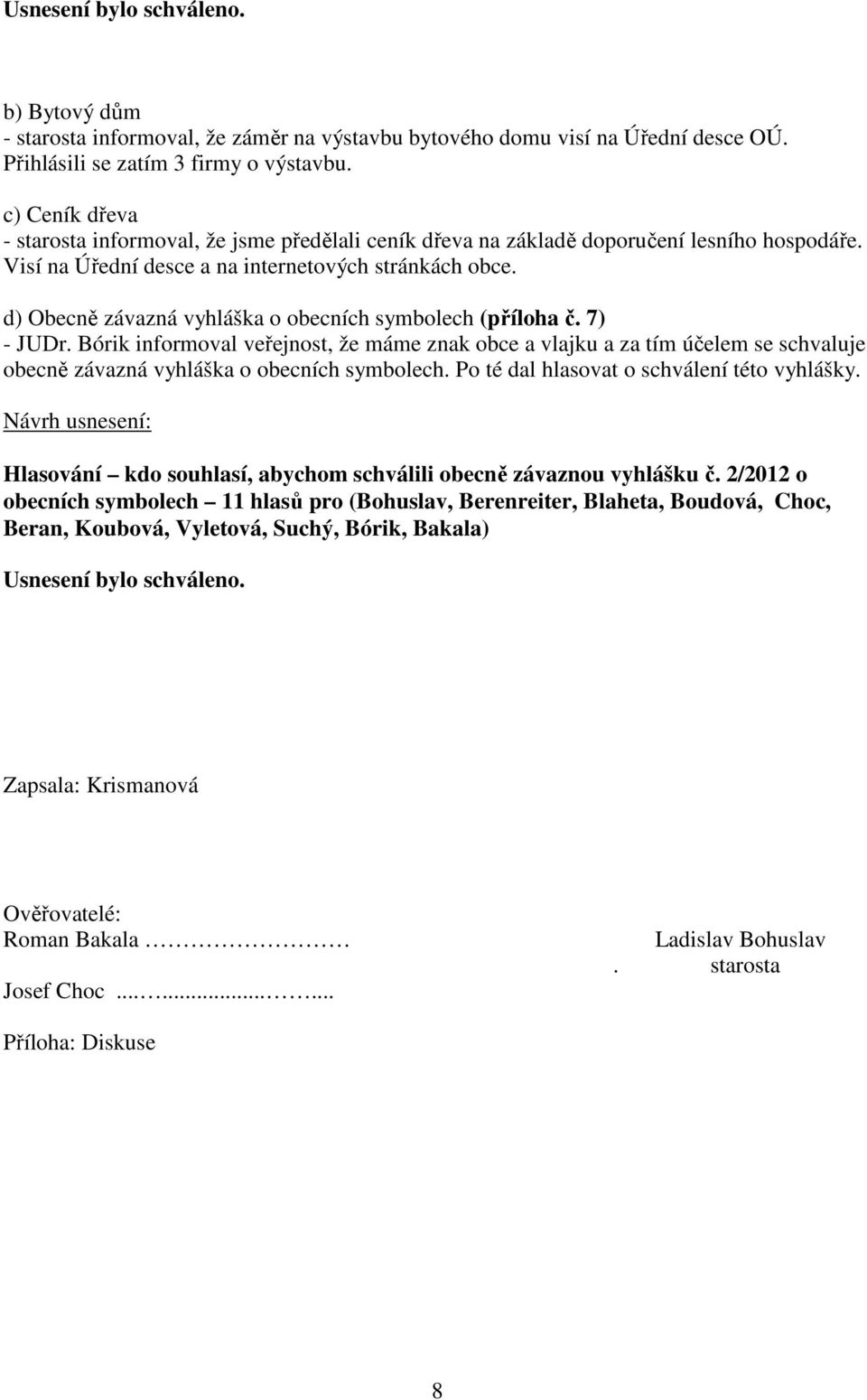 d) Obecně závazná vyhláška o obecních symbolech (příloha č. 7) - JUDr. Bórik informoval veřejnost, že máme znak obce a vlajku a za tím účelem se schvaluje obecně závazná vyhláška o obecních symbolech.