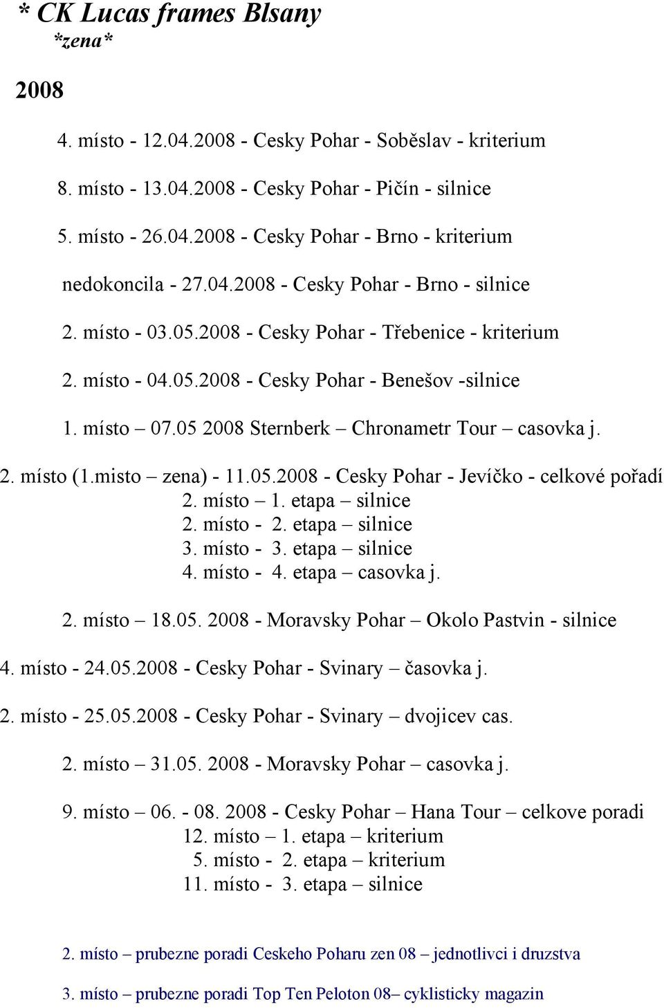 05 2008 Sternberk Chronametr Tour casovka j. 2. místo (1.misto zena) - 11.05.2008 - Cesky Pohar - Jevíčko - celkové pořadí 2. místo 1. etapa silnice 2. místo - 2. etapa silnice 3. místo - 3.
