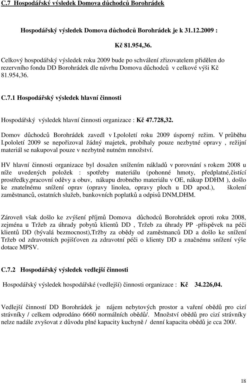 1 Hospodářský výsledek hlavní činnosti Hospodářský výsledek hlavní činnosti organizace : Kč 47.728,32. Domov důchodců Borohrádek zavedl v I.pololetí roku 2009 úsporný režim. V průběhu I.