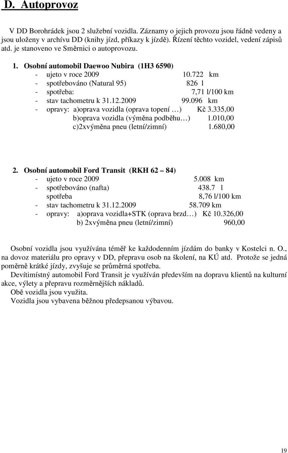 12.2009 99.096 km - opravy: a)oprava vozidla (oprava topení ) Kč 3.335,00 b)oprava vozidla (výměna podběhu ) 1.010,00 c)2xvýměna pneu (letní/zimní) 1.680,00 2.