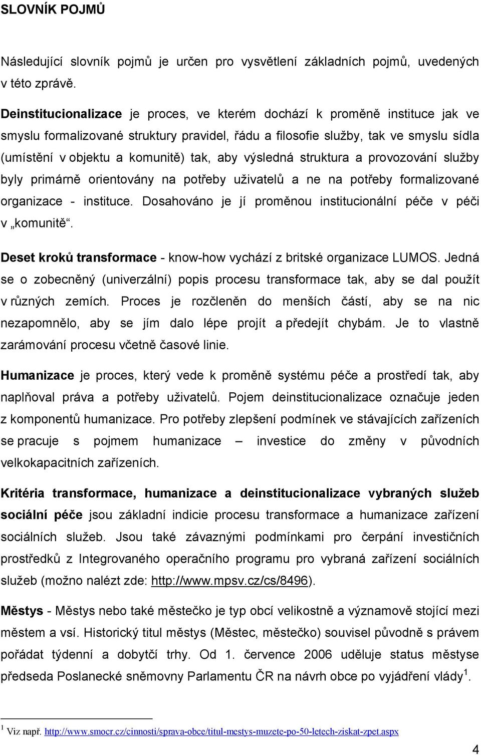 aby výsledná struktura a provozování služby byly primárně orientovány na potřeby uživatelů a ne na potřeby formalizované organizace - instituce.