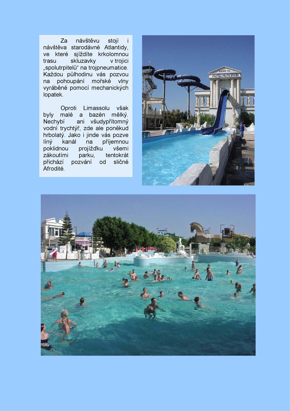 Oproti Limassolu však byly malé a bazén mělký. Nechybí ani všudypřítomný vodní trychtýř, zde ale poněkud hrbolatý.