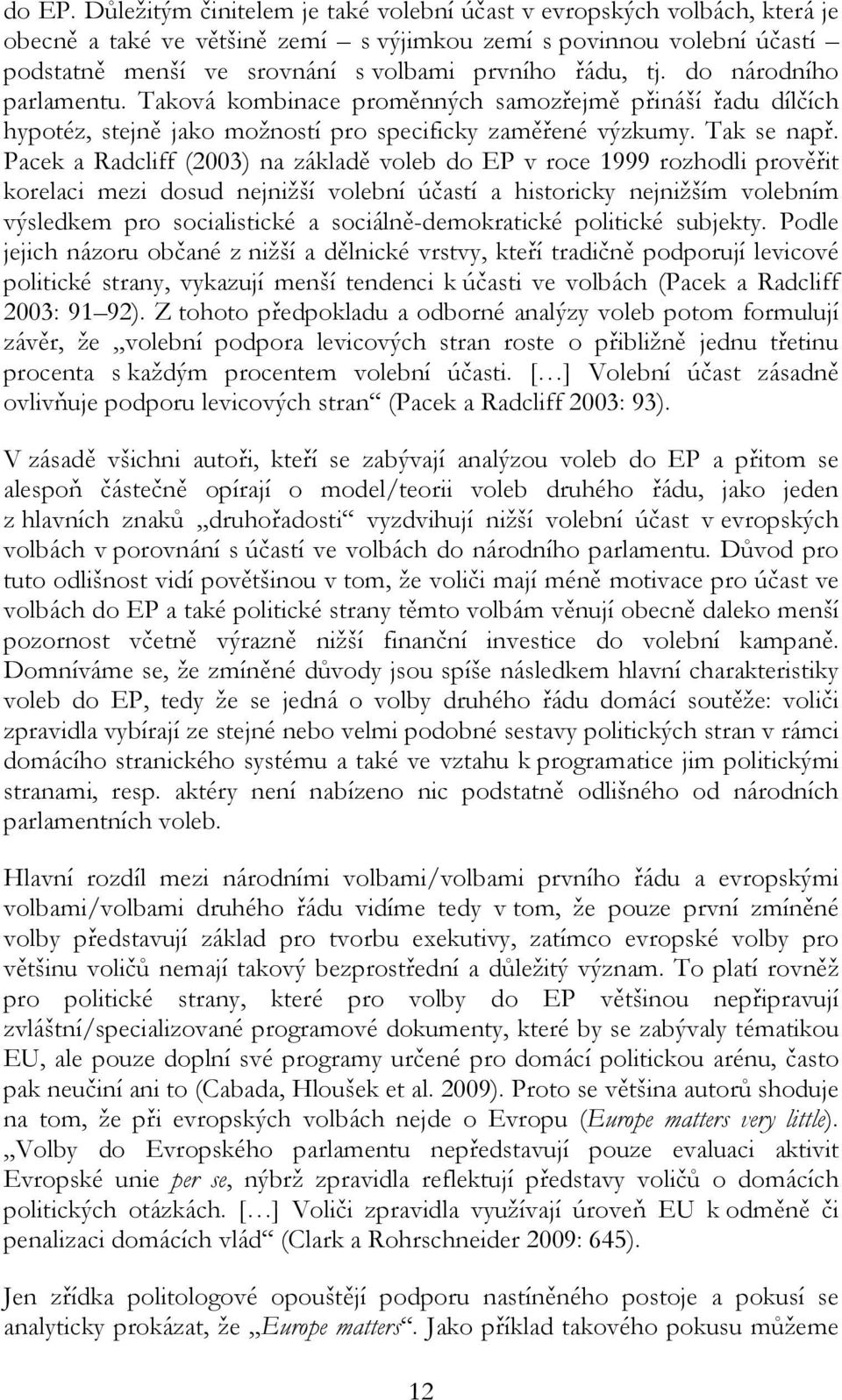 do národního parlamentu. Taková kombinace proměnných samozřejmě přináší řadu dílčích hypotéz, stejně jako možností pro specificky zaměřené výzkumy. Tak se např.