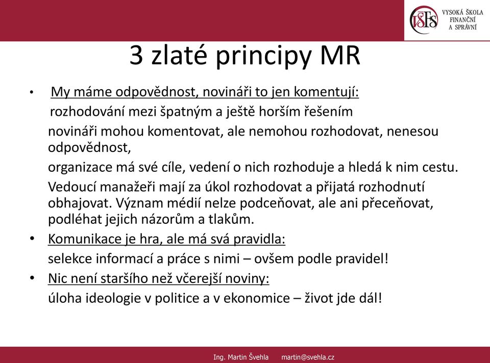 Vedoucí manažeři mají za úkol rozhodovat a přijatá rozhodnutí obhajovat. Význam médií nelze podceňovat, ale ani přeceňovat, podléhat jejich názorům a tlakům.