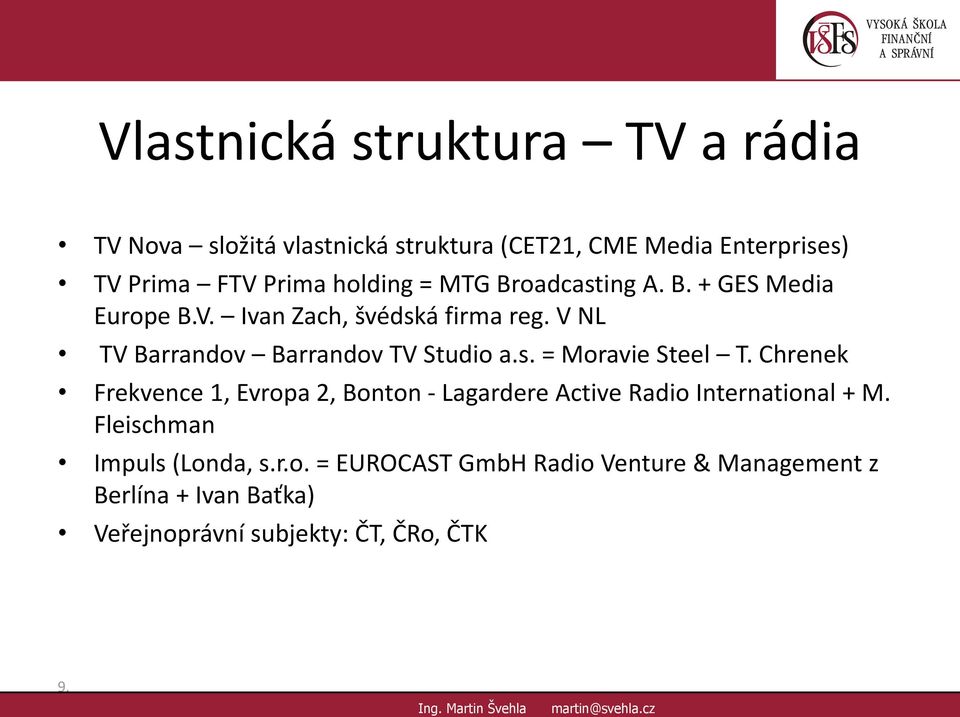 Chrenek Frekvence 1, Evropa 2, Bonton - Lagardere Active Radio International + M. Fleischman Impuls (Londa, s.r.o. = EUROCAST GmbH Radio Venture & Management z Berlína + Ivan Baťka) Veřejnoprávní subjekty: ČT, ČRo, ČTK 9.