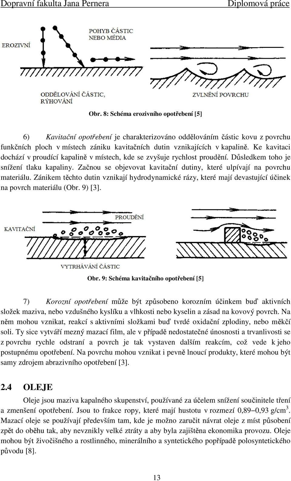 Začnou se objevovat kavitační dutiny, které ulpívají na povrchu materiálu. Zánikem těchto dutin vznikají hydrodynamické rázy, které mají devastující účinek na povrch materiálu (Obr. 9) [3]. Obr.