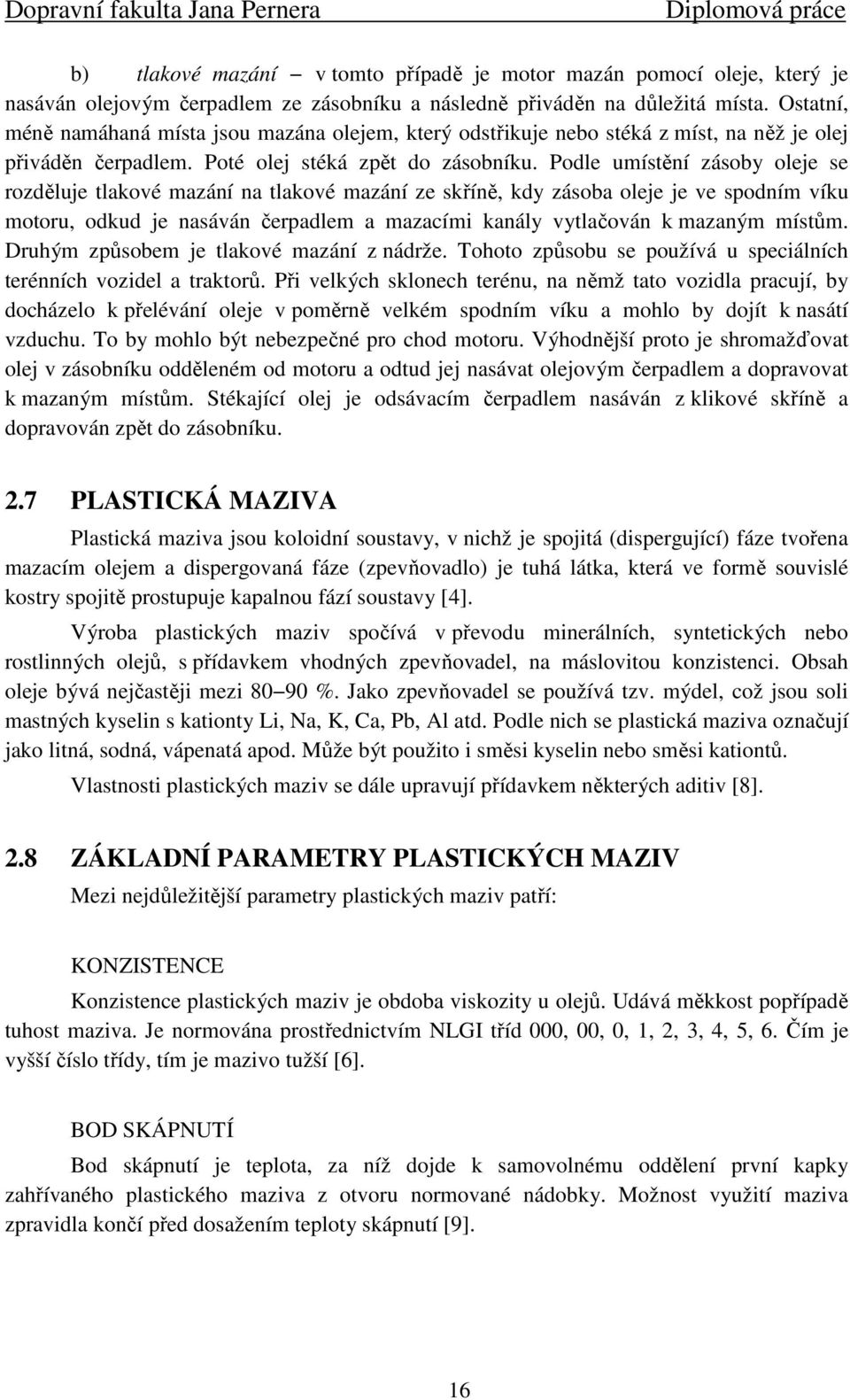 Podle umístění zásoby oleje se rozděluje tlakové mazání na tlakové mazání ze skříně, kdy zásoba oleje je ve spodním víku motoru, odkud je nasáván čerpadlem a mazacími kanály vytlačován k mazaným