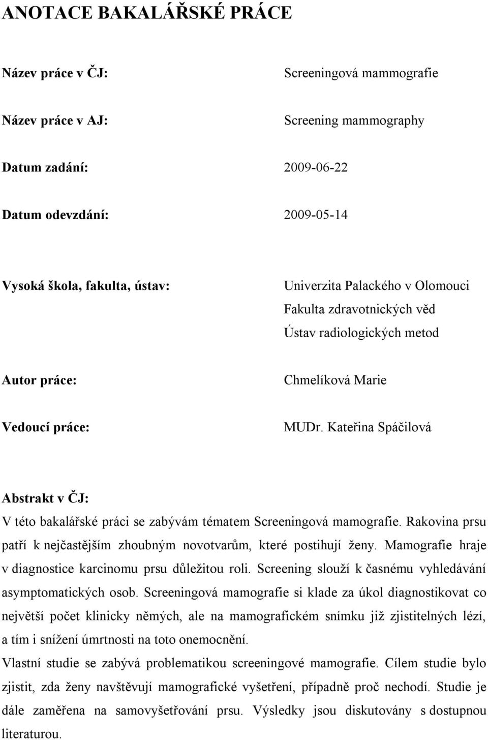 Kateřina Spáčilová Abstrakt v ČJ: V této bakalářské práci se zabývám tématem Screeningová mamografie. Rakovina prsu patří k nejčastějším zhoubným novotvarům, které postihují ženy.