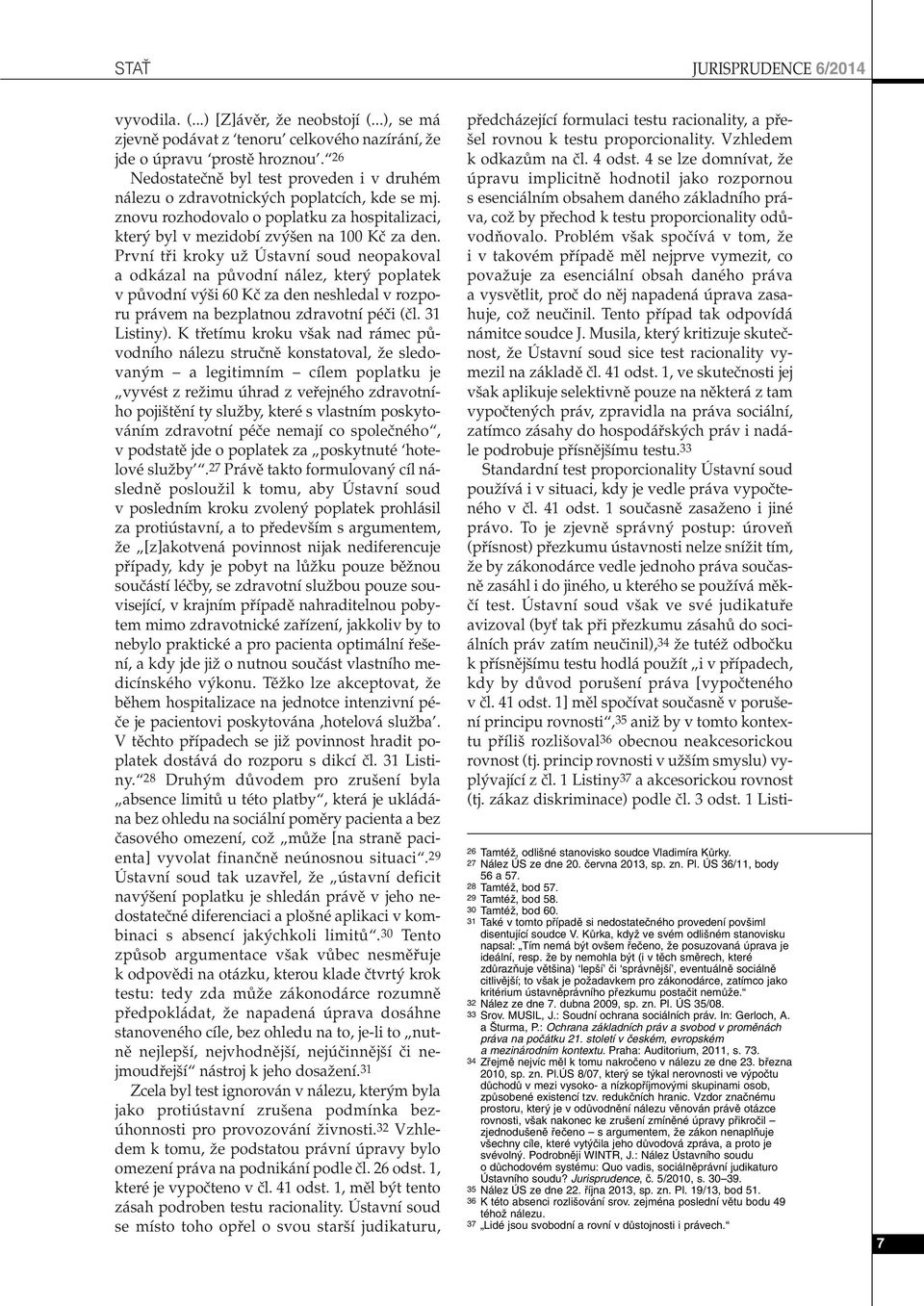 První tfii kroky uï Ústavní soud neopakoval a odkázal na pûvodní nález, kter poplatek v pûvodní v i 60 Kã za den neshledal v rozporu právem na bezplatnou zdravotní péãi (ãl. 31 Listiny).