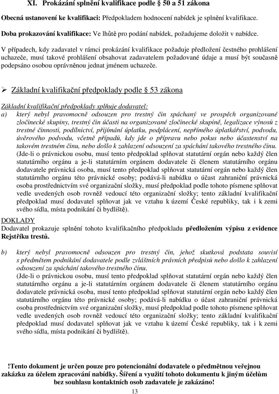 V případech, kdy zadavatel v rámci prokázání kvalifikace požaduje předložení čestného prohlášení uchazeče, musí takové prohlášení obsahovat zadavatelem požadované údaje a musí být současně podepsáno