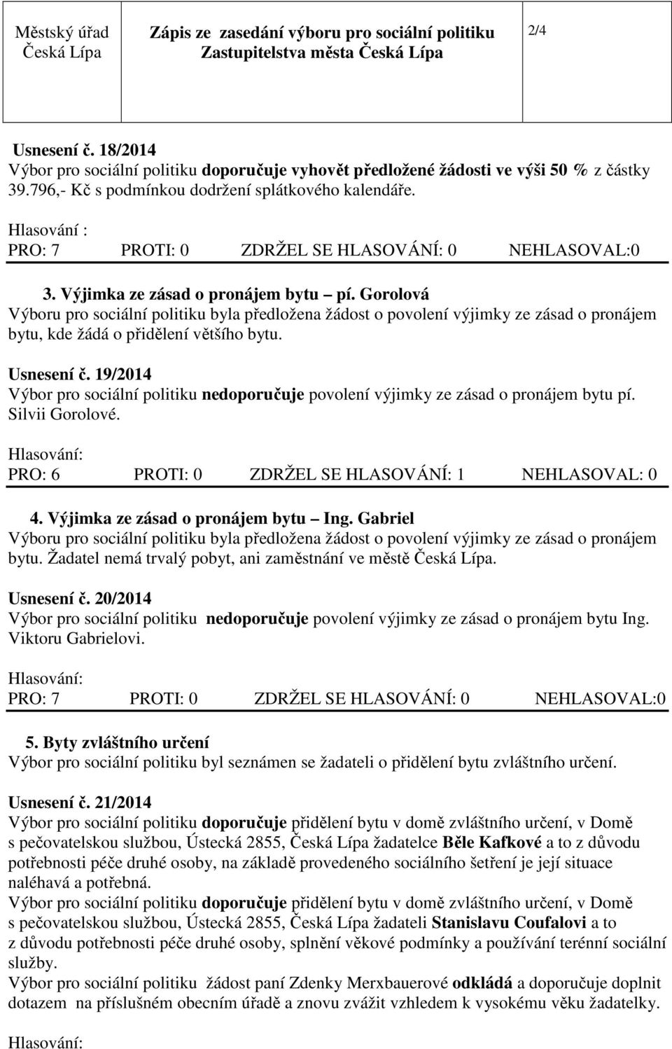 19/2014 Výbor pro sociální politiku nedoporučuje povolení výjimky ze zásad o pronájem bytu pí. Silvii Gorolové. PRO: 6 PROTI: 0 ZDRŽEL SE HLASOVÁNÍ: 1 NEHLASOVAL: 0 4.