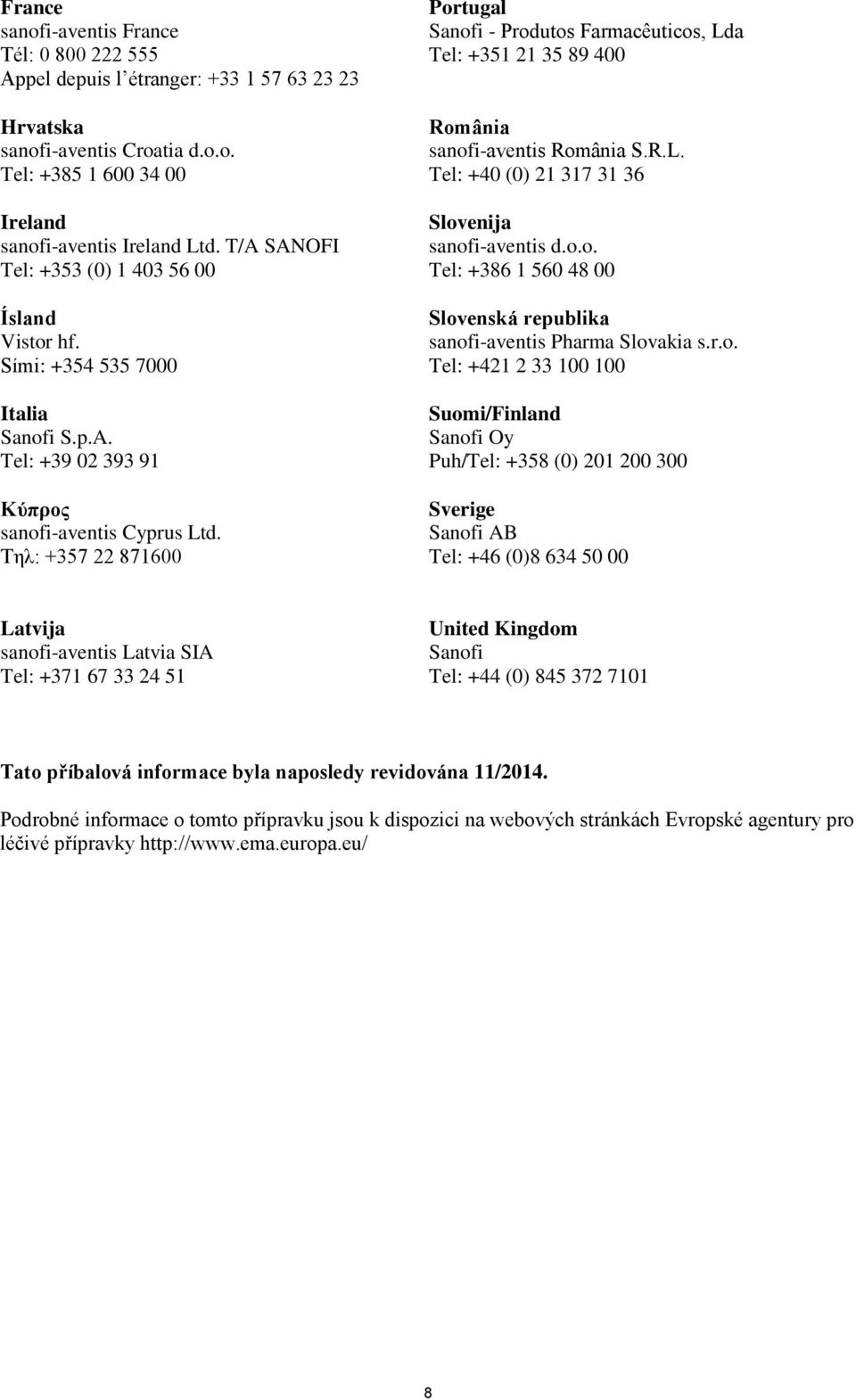 Τηλ: +357 22 871600 Portugal Sanofi - Produtos Farmacêuticos, Lda Tel: +351 21 35 89 400 România sanofi-aventis România S.R.L. Tel: +40 (0) 21 317 31 36 Slovenija sanofi-aventis d.o.o. Tel: +386 1 560 48 00 Slovenská republika sanofi-aventis Pharma Slovakia s.