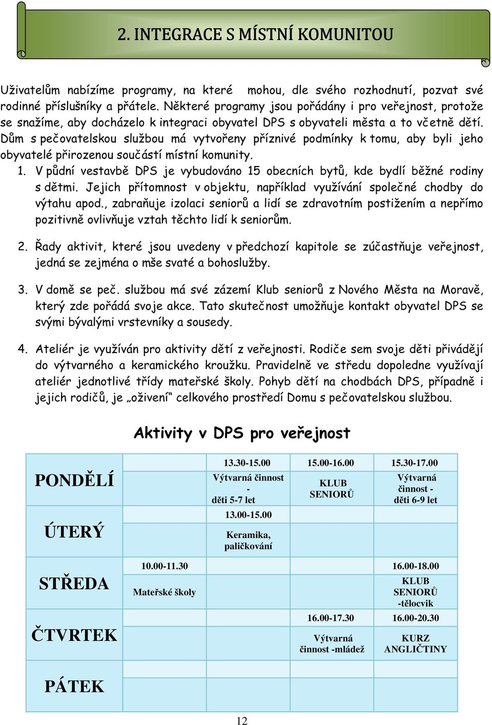 Dům s pečovatelskou službou má vytvořeny příznivé podmínky k tomu, aby byli jeho obyvatelé přirozenou součástí místní komunity. 1.