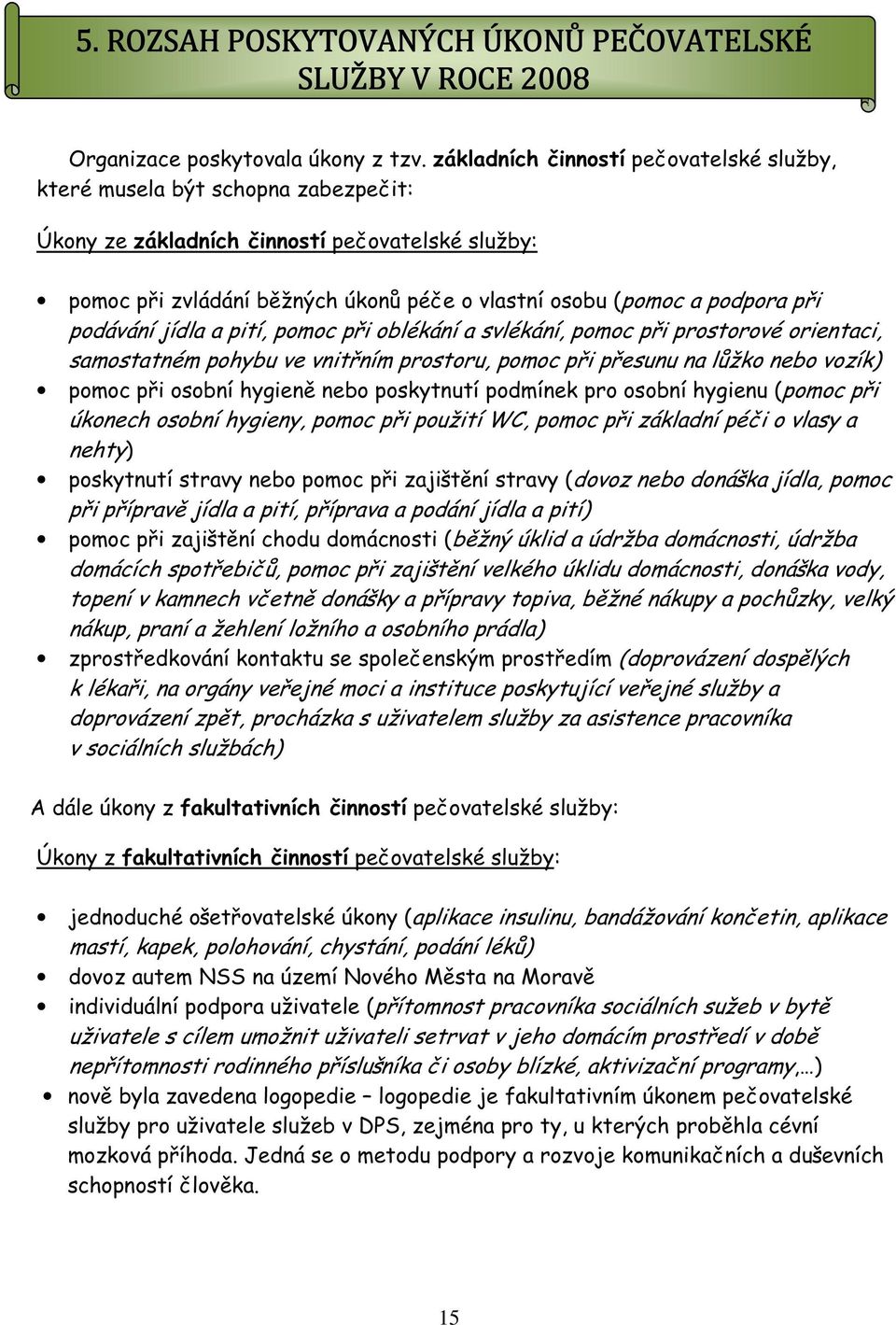 při podávání jídla a pití, pomoc při oblékání a svlékání, pomoc při prostorové orientaci, samostatném pohybu ve vnitřním prostoru, pomoc při přesunu na lůžko nebo vozík) pomoc při osobní hygieně nebo