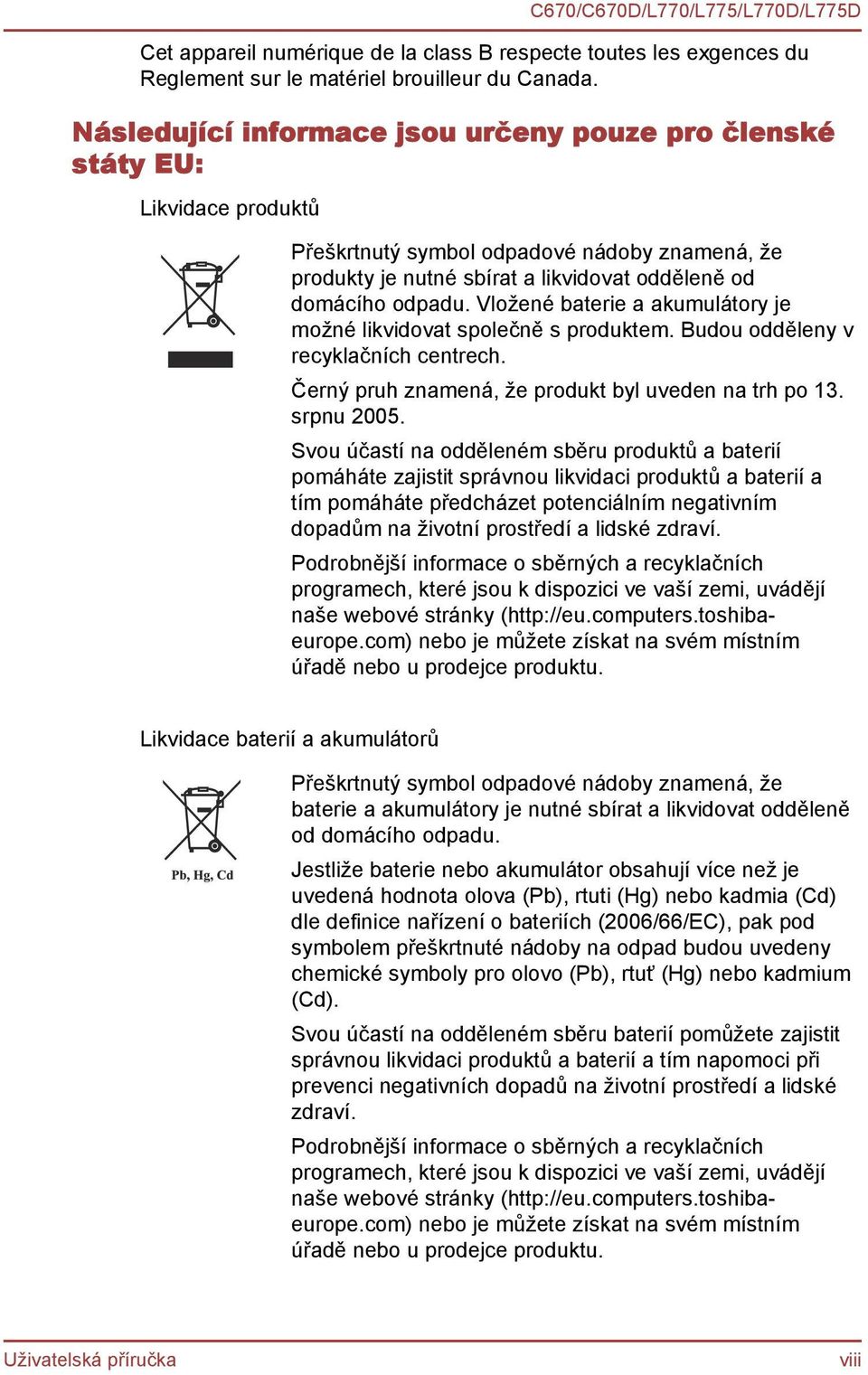 odděleně od domácího odpadu. Vložené baterie a akumulátory je možné likvidovat společně s produktem. Budou odděleny v recyklačních centrech. Černý pruh znamená, že produkt byl uveden na trh po 13.