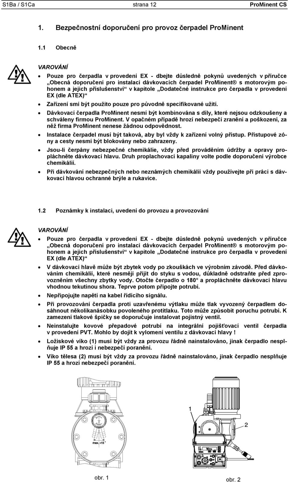 příslušenství v kapitole Dodatečné instrukce pro čerpadla v provedení EX (dle ATEX) Zařízení smí být použito pouze pro původně specifikované užití.